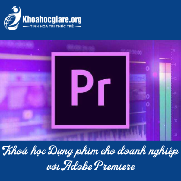Khoá học Dựng phim cho doanh nghiệp với Adobe Premiere