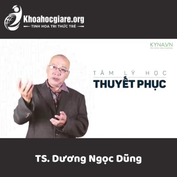Khóa học Tâm lý học thuyết phục - TS. Dương Ngọc Dũng