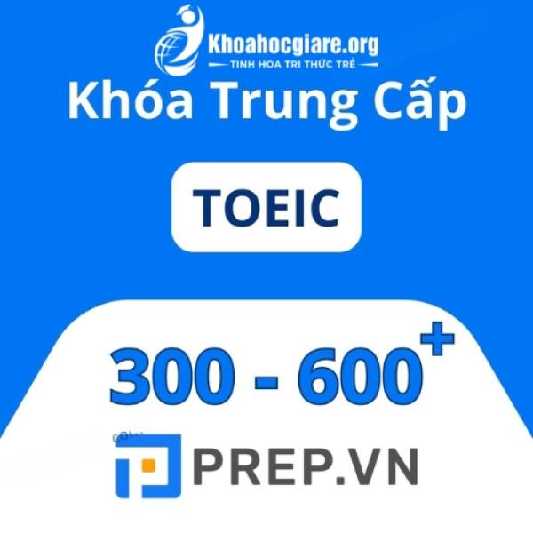Khóa học Toeic trung cấp từ 300 - 600+ cùng Prep.vn