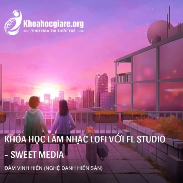 Khóa học làm nhạc Lofi với FL Studio - Sweet Media
