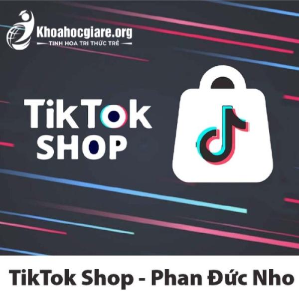 Khóa học TikTok Shop và phần còn lại của TMĐT - Phan Đức Nho